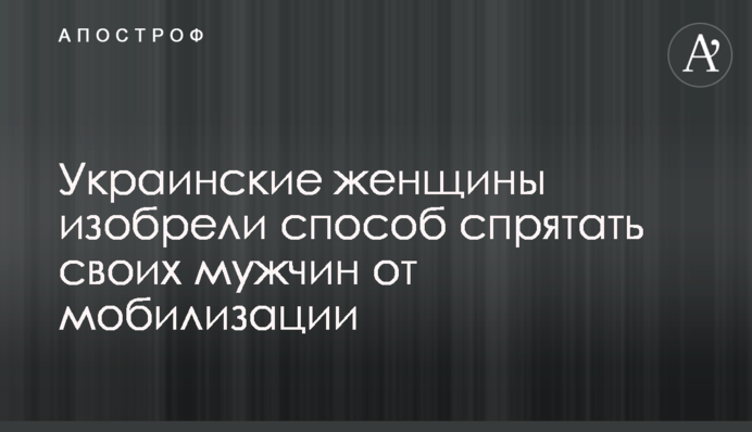 Украинские женщины придумали, как спрятать своих мужчин от мобилизации