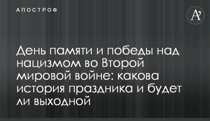 День памяти и победы над нацизмом во Второй мировой войне: какова история праздника и будет ли выходной