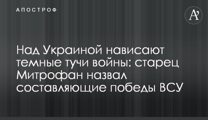 Над Україною нависають темні хмари війни: старець Митрофан назвав складові перемоги ЗСУ