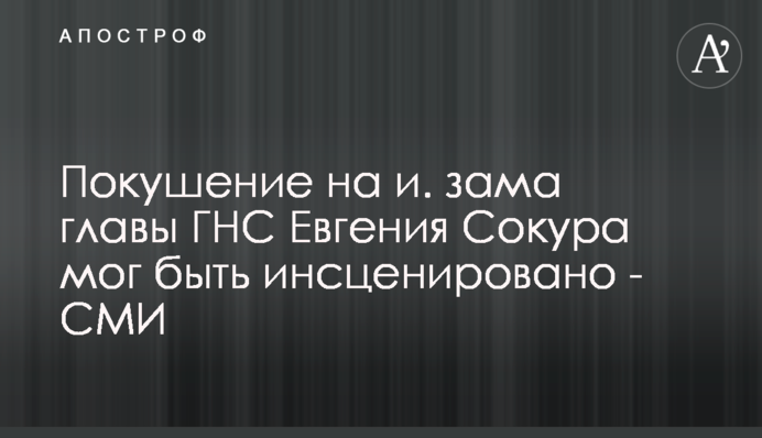 Замах на в.о. заступника голови ДПС Євгенія Сокура міг бути інсценований - ЗМІ