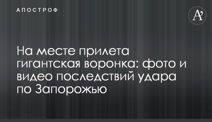 На месте прилета гигантская воронка: фото и видео последствий удара по Запорожью