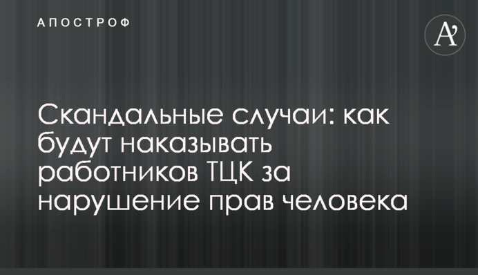 Скандальные случаи: как будут наказывать работников ТЦК за нарушение прав человека