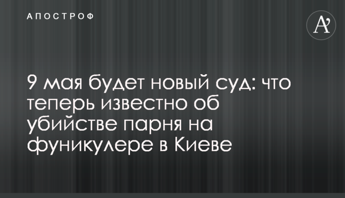 9 мая будет новый суд: что на сейчас известно об убийстве парня на фуникулере в Киеве