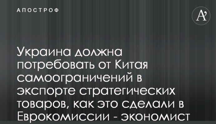 Україна має вимагати від Китаю самообмежень у експорті стратегічних товарів, як це зробили у Єврокомісії - економіст