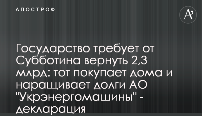 Держава вимагає від Суботіна повернути 2,3 млрд: той натомість купує будинки і нарощує борги АТ 