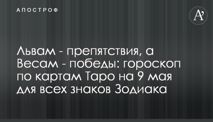 Львам - препятствия, а Весам - победы: гороскоп по картам Таро на 9 мая для всех знаков Зодиака