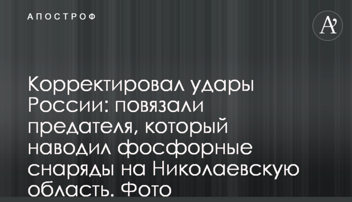 Коригував удари Росії: пов'язали зрадника, який наводив фосфорні снаряди на Миколаївщину. Фото