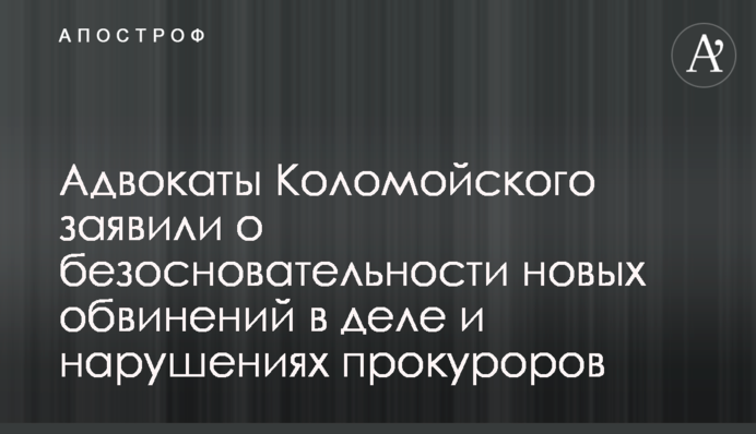 Адвокати Коломойського заявили про безпідставність нових звинувачень у справі та порушення прокурорів