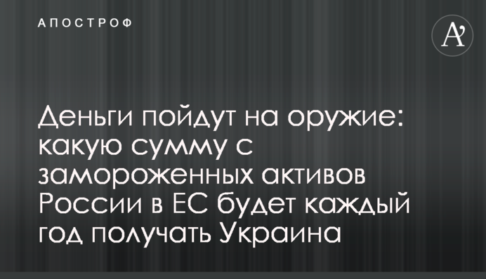 Гроші підуть на зброю: яку суму з заморожених активів Росії в ЄС щороку отримуватиме Україна