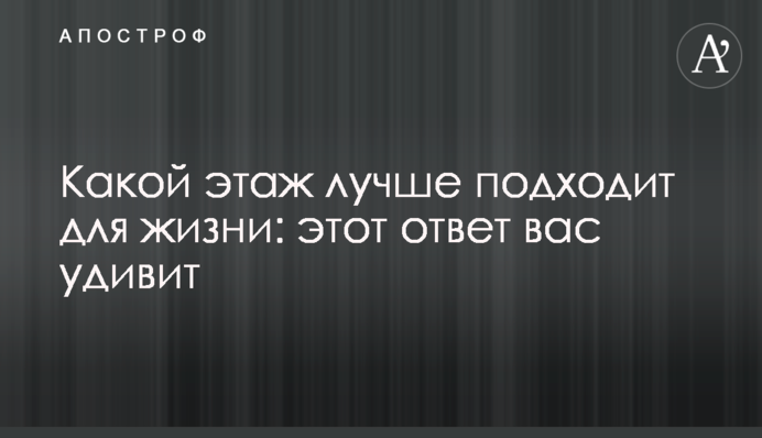 Який поверх краще підходить для життя: ця відповідь вас здивує