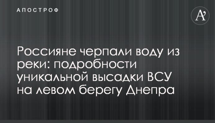 Россияне черпали воду из реки: подробности уникальной высадки ВСУ на левом берегу Днепра