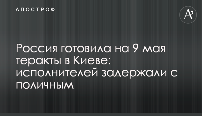 Росія готувала на 9 травня теракти у Києві: виконавців затримали на гарячому