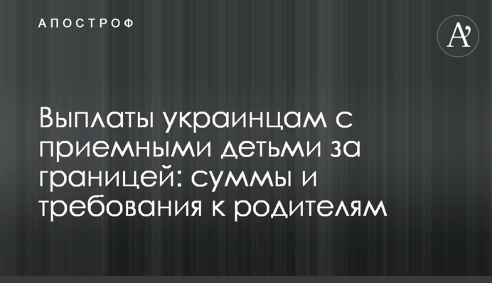 Выплаты украинцам с приемными детьми за границей: суммы и требования к родителям