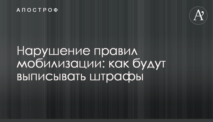 Порушення правил мобілізації: як виписуватимуть штрафи