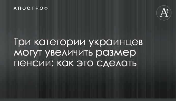 Три категории украинцев могут увеличить размер пенсии: как это сделать