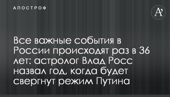 Все важные события в России происходят раз в 36 лет: астролог Влад Росс назвал год, когда будет свергнут режим Путина