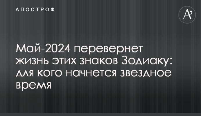 Май-2024 перевернет жизнь этих знаков Зодиаку: для кого начнется звездное время