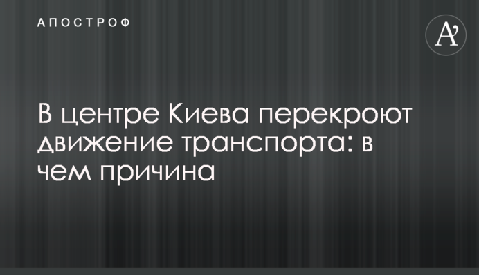 В центре Киева перекроют движение транспорта: в чем причина