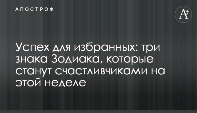 Успех для избранных: три знака Зодиака, которые станут счастливчиками на этой неделе