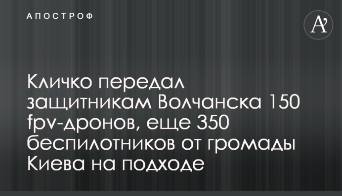 Кличко передав захисникам Вовчанська 150 fpv-дронів, ще 350 безпілотників від громади Києва на підході