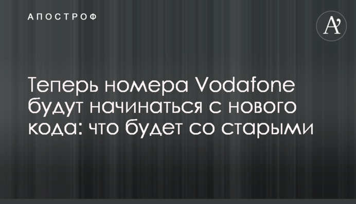 Відтепер номери Vodafone будуть починатися з нового коду: що буде зі старими