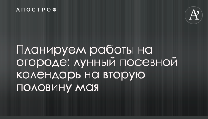 Планируем работы на огороде: лунный посевной календарь на вторую половину мая
