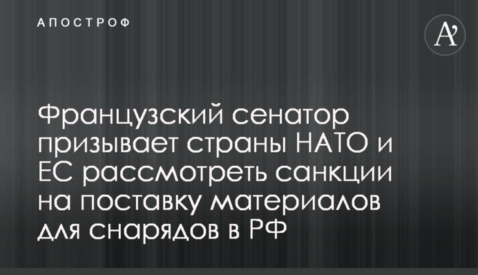 Французский сенатор призывает страны НАТО и ЕС рассмотреть санкции на поставку материалов для снарядов в РФ