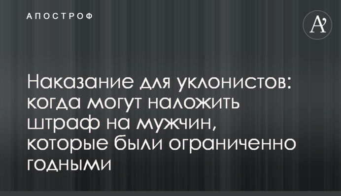 Покарання для ухилянтів: коли можуть накласти штраф на чоловіків, що були обмежено придатними