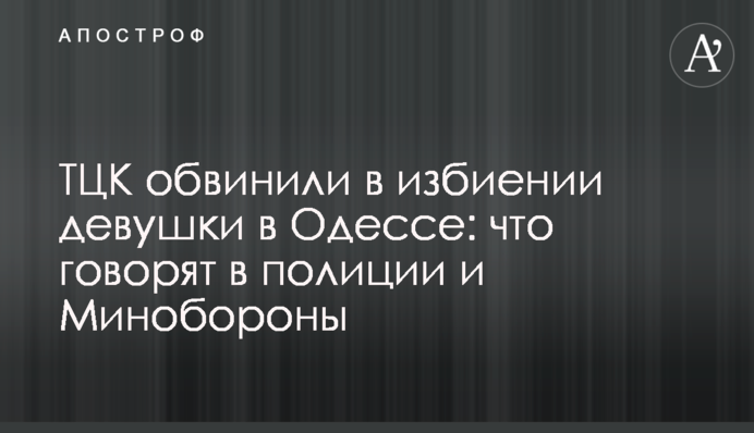 ТЦК звинуватили у побитті дівчини в Одесі: що кажуть у поліції та Міноборони