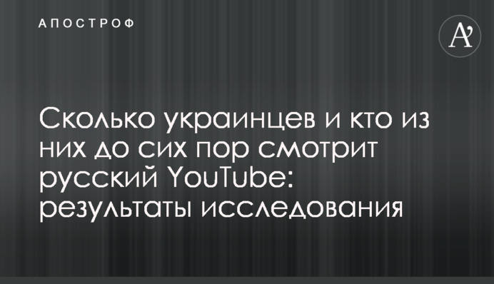 Сколько украинцев и кто из них до сих пор смотрит русский YouTube: результаты исследования