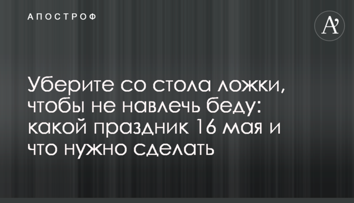 Заберіть зі столу ложки, щоб не накликати біду: яке свято 16 травня і що треба зробити