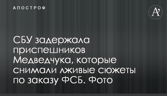 СБУ затримала поплічників  Медведчука, які знімали брехливі сюжети на замовлення ФСБ. Фото