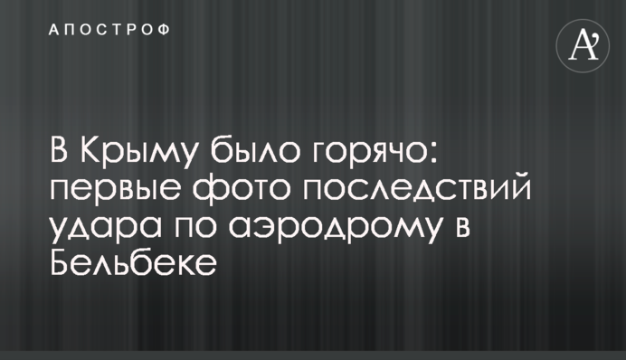 У Криму було гаряче: перші фото наслідків удару по аеродрому в Бельбеку