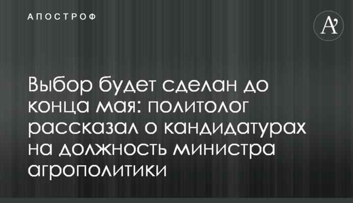 Вибір буде зроблено до кінця травня: політолог розповів про кандидатури на посаду міністра агрополітики