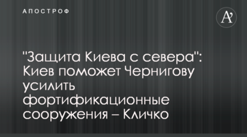 "Защита Киева с севера": Киев поможет Чернигову усилить фортификационные сооружения – Кличко