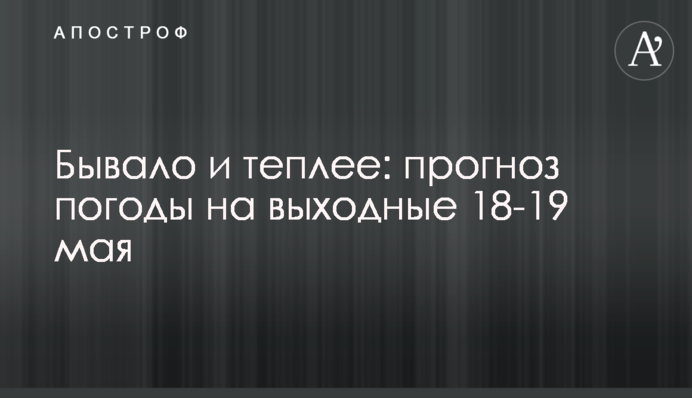 Бувало і тепліше: прогноз погоди на вихідні 18-19 травня
