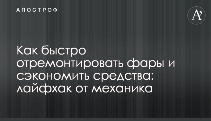 Как быстро отремонтировать фары и сэкономить деньги: лайфхак от механика