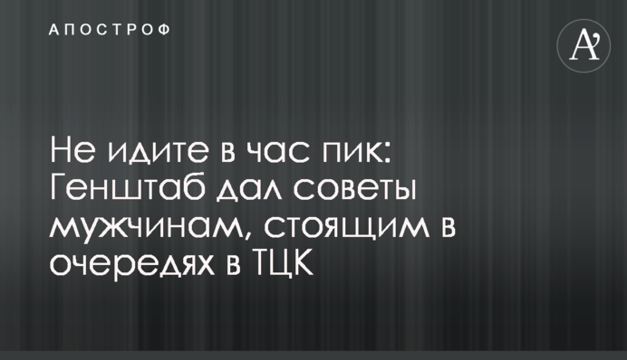 Не йдіть у час-пік: Генштаб дав поради чоловікам, які стоять у чергах до ТЦК