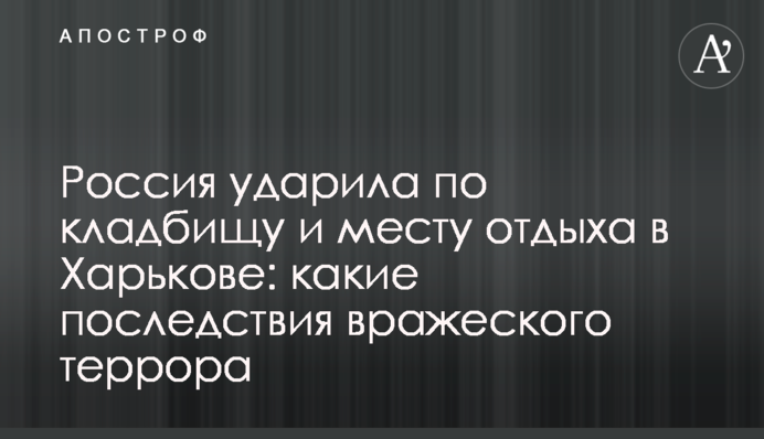 Россия ударила по кладбищу и месту отдыха в Харькове: какие последствия вражеского террора
