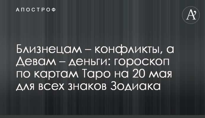 Близнюкам - конфлікти, а Дівам - гроші: гороскоп за картами Таро на 20 травня для всіх знаків Зодіаку