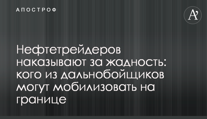 Нефтетрейдеров наказывают за жадность: кого из дальнобойщиков могут мобилизовать на границе