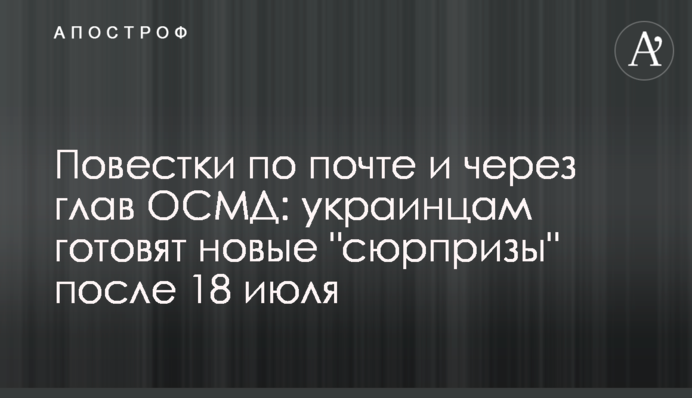 Повестки по почте и через глав ОСМД: украинцам готовят новые "сюрпризы" после 18 июля