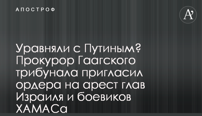 Уравняли с Путиным? Прокурор Гаагского трибунала пригласил ордера на арест глав Израиля и боевиков ХАМАСа