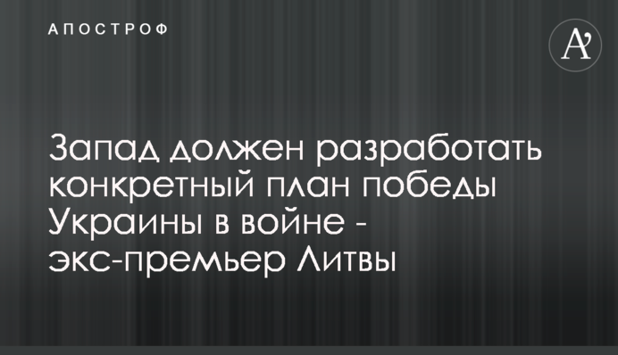 Захід має розробити конкретний план перемоги України у війні — експрем'єр Литви