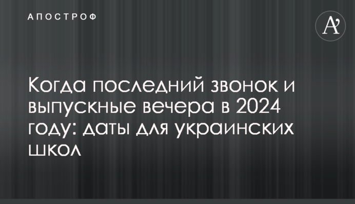 Коли останній дзвоник і випускні вечори у 2024 році: дати для українських шкіл
