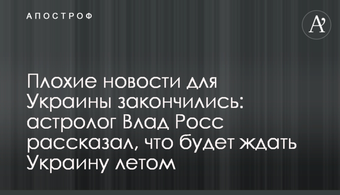 Погані новини для України закінчилися: астролог Влад Росс розповів, що чекатиме Україну влітку