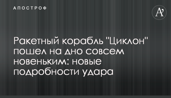 Ракетний корабль "Циклон" пішов на дно зовсім новеньким: нові подробиці удару