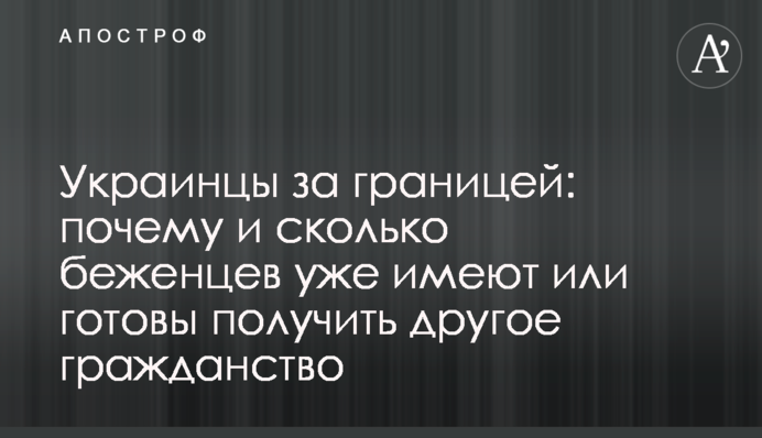 Українці за кордоном: чому і скільки біженців вже мають або готові отримати інше громадянство