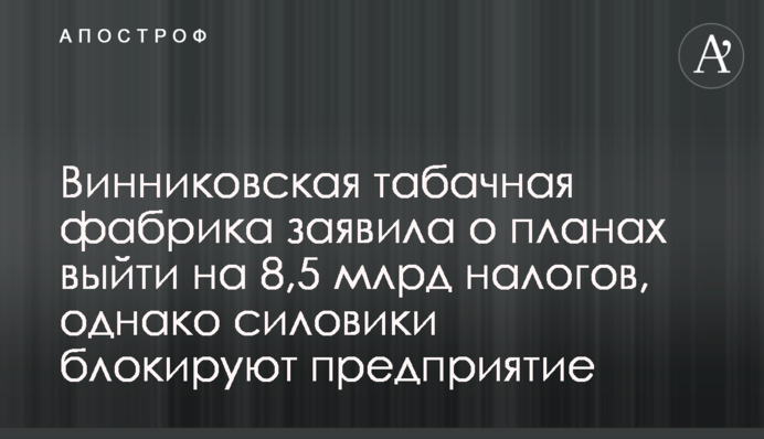 Винниківська тютюнова фабрика заявила про плани вийти на 8,5 млрд податків, проте силовики блокують підприємство