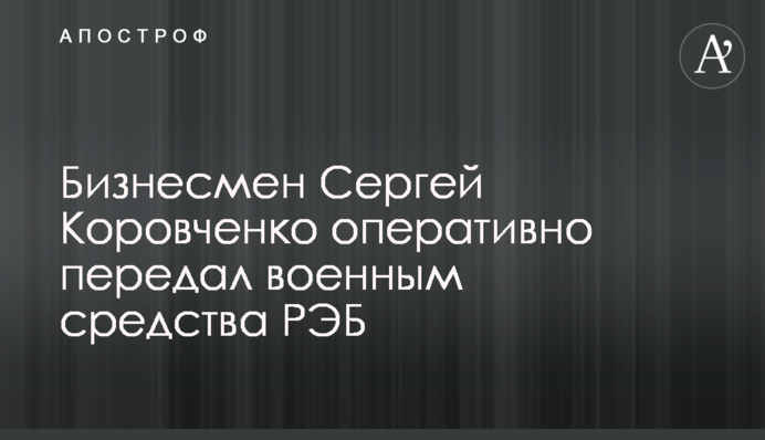 Бізнесмен Сергій Коровченко оперативно передав військовим засоби РЕБ